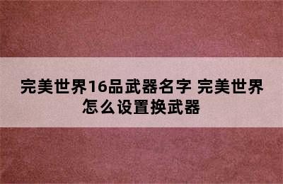 完美世界16品武器名字 完美世界怎么设置换武器